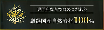 専門店ならではのこだわり厳選国産自然素材100%
